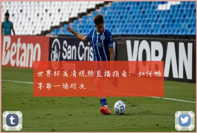 世界杯高清视频直播指南：如何畅享每一场对决