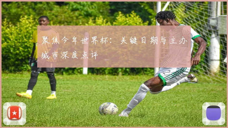 聚焦今年世界杯：关键日期与主办城市深度点评