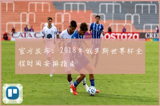 官方发布：2018年俄罗斯世界杯全程时间安排指南